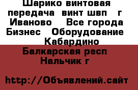 Шарико винтовая передача, винт швп  (г. Иваново) - Все города Бизнес » Оборудование   . Кабардино-Балкарская респ.,Нальчик г.
